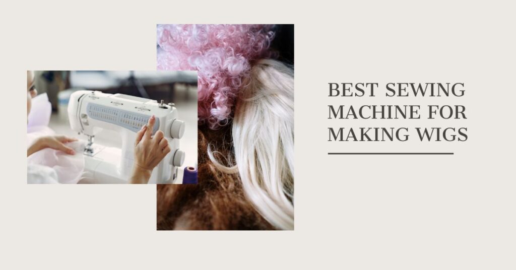 Best Sewing Machine for Making Wigs